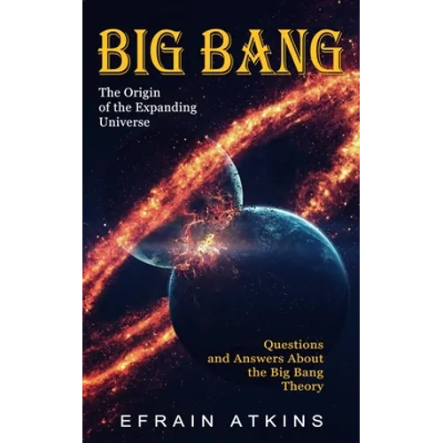 Big Bang: The Origin of the Expanding Universe (Questions and Answers About the Big Bang Theory)