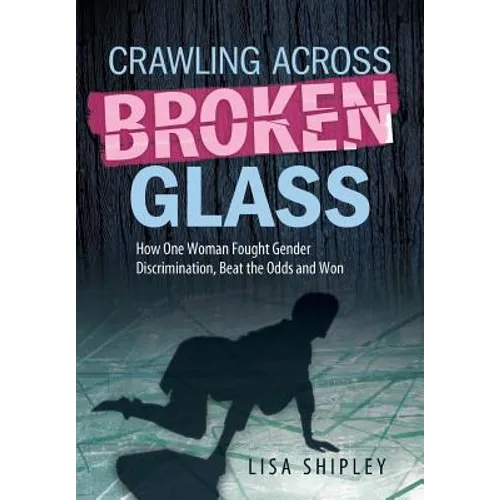 Crawling Across Broken Glass: How One Woman Fought Gender Discrimination, Beat the Odds, and Won