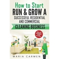 How to Start, Run and Grow a Successful Residential & Commercial Cleaning Busine
