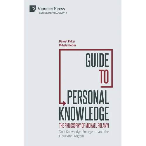 Guide to Personal Knowledge: The Philosophy of Michael Polanyi: Tacit Knowledge, Emergence and the Fiduciary Program