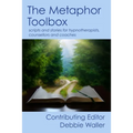 The Metaphor Toolbox: Scripts and stories for hypnotherapists, counsellors and coaches