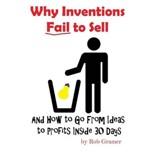 Why Inventions Fail to Sell: And How to Go from Ideas to Profits Inside 30 Days