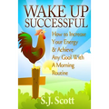 Wake Up Successful: How to Increase Your Energy and Achieve Any Goal with a Morning Routine