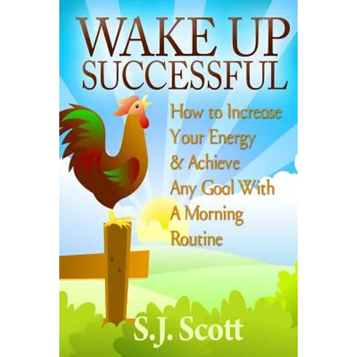 Wake Up Successful: How to Increase Your Energy and Achieve Any Goal with a Morning Routine