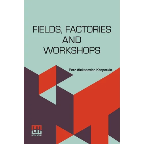 Fields, Factories And Workshops: Or, Industry Combined With Agriculture And Brain Work With Manual Work