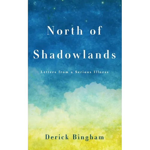 North Of Shadowlands: Letters From a Serious Illness