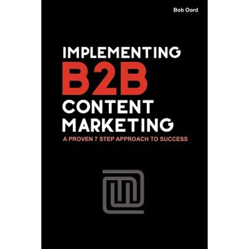 Implementing B2B Content Marketing: A proven 7 step approach to success