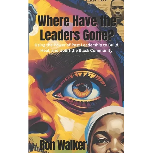 Where Have the Leaders Gone?: Using the Power of Past Leadership to Build, Heal, and Uplift the Black Community