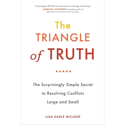 The Triangle of Truth: The Surprisingly Simple Secret to Resolving Conflicts Largeand Small