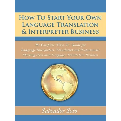 How To Start Your Own Language Translation & Interpreter Business: The Complete "How-To" Guide for Language Interpreters, Translators and Professional