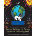 French Bulldogs Go Around the World Colouring Book: Fun Frenchie Coloring Book for Adults and Kids 10+