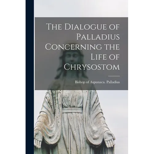 The Dialogue of Palladius Concerning the Life of Chrysostom
