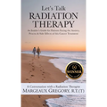 Let's Talk Radiation Therapy: An Insider's Guide for Patients Facing the Anxiety, Process, & Side Effects of this Cancer Treatment
