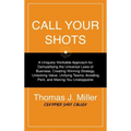 Call Your Shots: A Uniquely Workable Approach for Demystifying the Universal Laws of Business, Creating Winning Strategy, Unlocking Value, Unifying Te