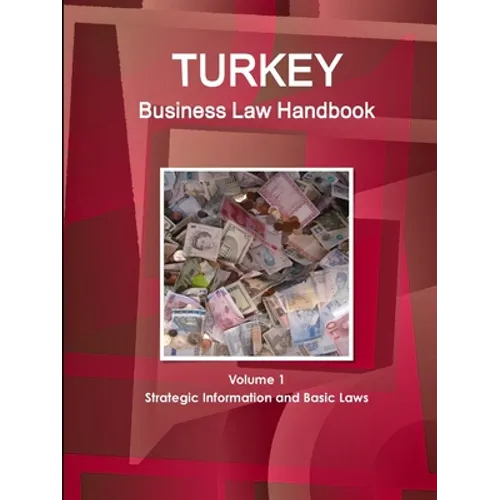 Turkey Business Law Handbook Volume 1 Strategic Information and Basic Laws