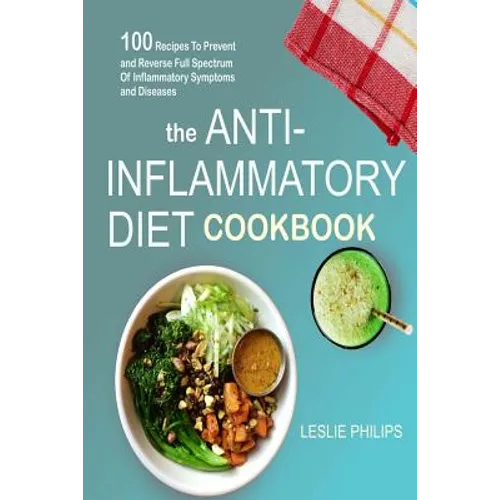 The Anti-Inflammatory Diet Cookbook: 100 Recipes To Prevent and Reverse Full Spectrum Of Inflammatory Symptoms and Diseases