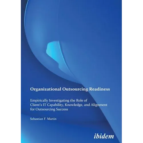 Organizational Outsourcing Readiness. Empirically Investigating the Role of Client's IT Capability, Knowledge, and Alignment for Outsourcing Success