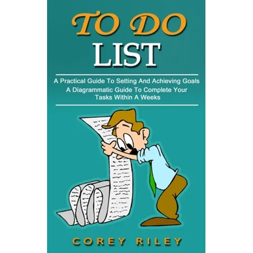 To Do List: A Practical Guide To Setting And Achieving Goals (A Diagrammatic Guide To Complete Your Tasks Within A Weeks)