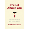 It's Not about You: Insider Strategies for Elite MBA Applicants