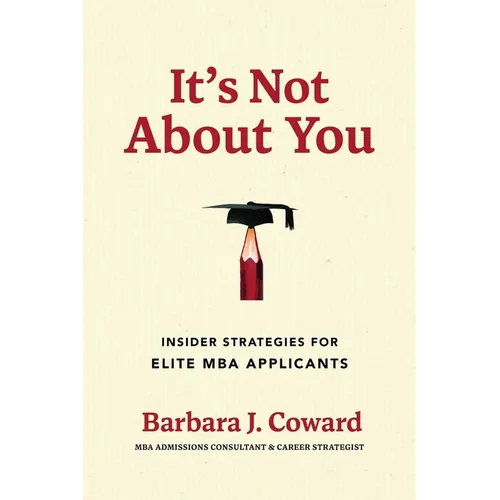 It's Not about You: Insider Strategies for Elite MBA Applicants
