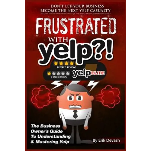 Frustrated with Yelp?!: The Business Owner's Guide To Understanding & Mastering Yelp
