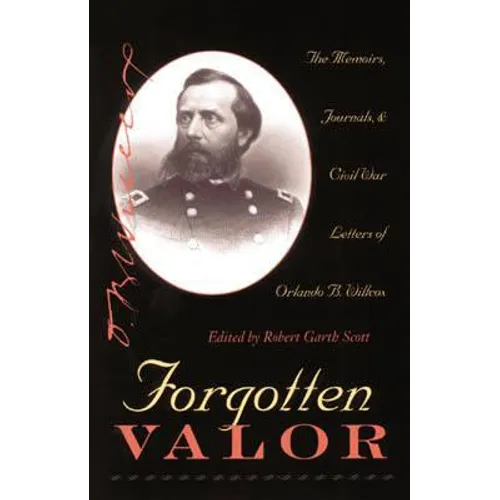 Forgotten Valor: The Memoirs, Journals, & Civil War Letters of Orlando B. Willcox