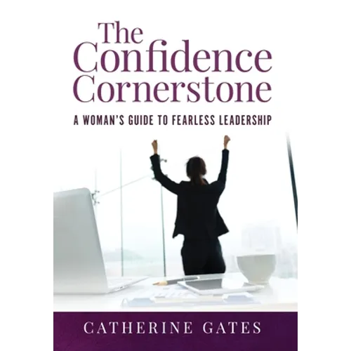 The Confidence Cornerstone: A Woman's Guide to Fearless Leadership