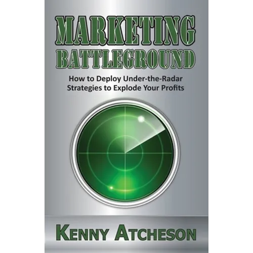 Marketing Battleground: How to Deploy Under-the-Radar Strategies to Explode Your Profits