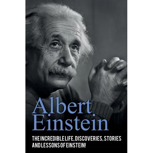 Albert Einstein: The incredible life, discoveries, stories and lessons of Einstein!