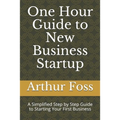 One Hour Guide to New Business Startup: A Simplified Guide to Starting Your First Business