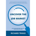 Uncover the Hidden Job Market 2/e: How to find and win your next senior executive role