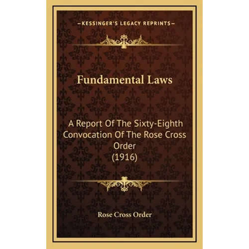 Fundamental Laws: A Report Of The Sixty-Eighth Convocation Of The Rose Cross Order (1916)