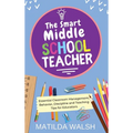 The Smart Middle School Teacher - Essential Classroom Management, Behavior, Discipline and Teaching Tips for Educators