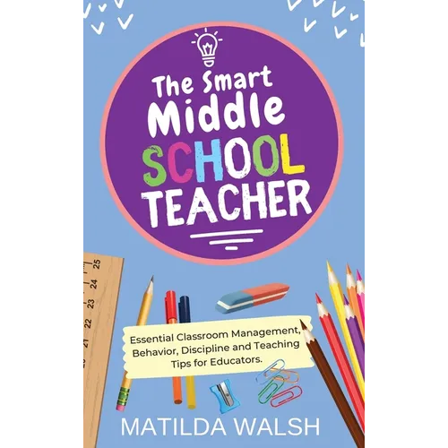 The Smart Middle School Teacher - Essential Classroom Management, Behavior, Discipline and Teaching Tips for Educators
