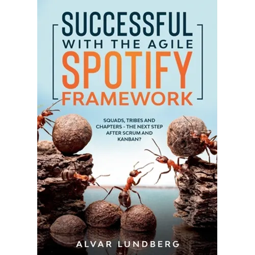 Successful with the Agile Spotify Framework: Squads, Tribes and Chapters - The Next Step After Scrum and Kanban?