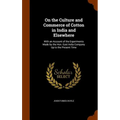 On the Culture and Commerce of Cotton in India and Elsewhere: With an Account of the Experiments Made by the Hon. East India Company Up to the Present