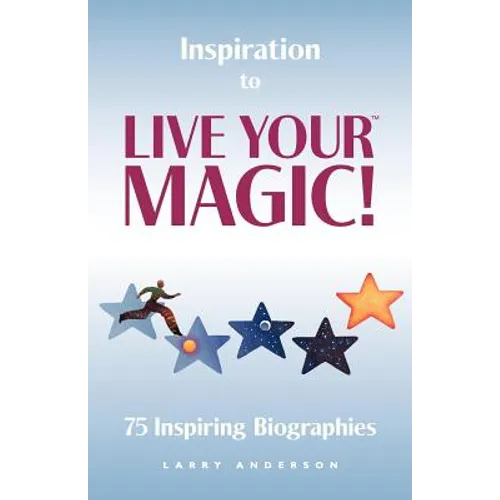 Inspiration to Live Your MAGIC!: 75 Inspiring Biographies