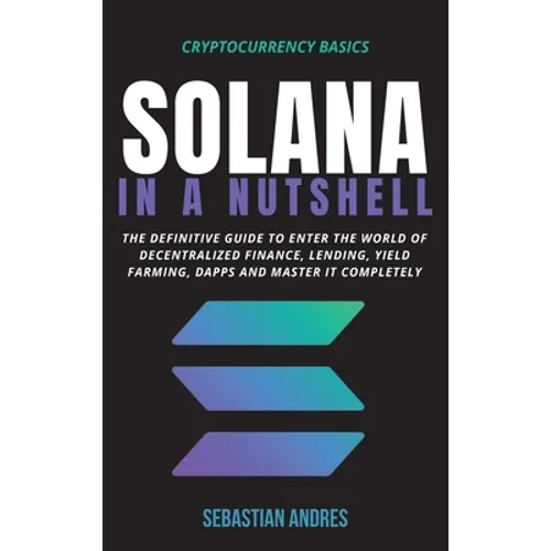 Solana in a Nutshell: The definitive guide to enter the world of decentralized finance, Lending, Yield Farming, Dapps and master it completely