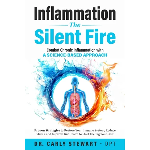 Inflammation The Silent Fire: Combat Chronic Inflammation With A Science-Based Approach: Proven Strategies to Restore Your Immune System, Reduce Stres