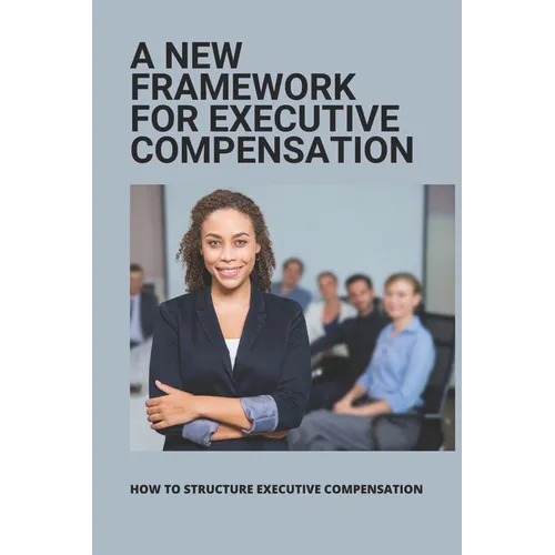 A New Framework For Executive Compensation: How To Structure Executive Compensation: Ceo Incentive Compensation Plan