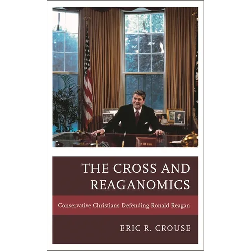 The Cross and Reaganomics: Conservative Christians Defending Ronald Reagan