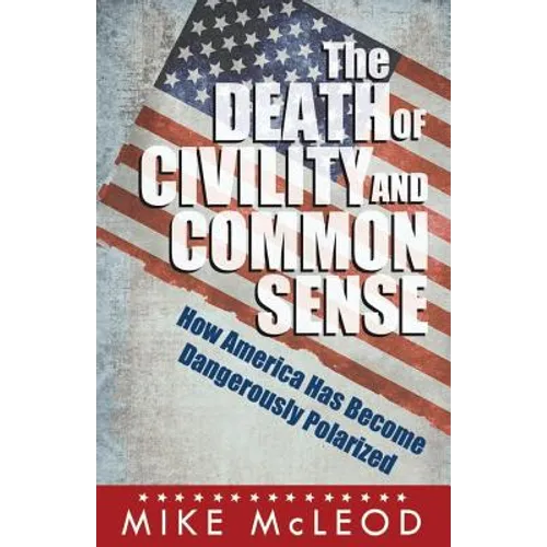 The Death of Civility and Common Sense: How America Can Pull Back from the Brink of Dangerous Polarization