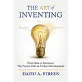 The Art of Inventing: From Idea to Invention: The Proven Path to Product Development