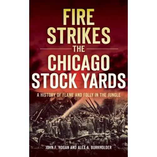Fire Strikes the Chicago Stock Yards: A History of Flame and Folly in the Jungle