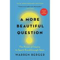 A More Beautiful Question: The Power of Inquiry to Spark Breakthrough Ideas
