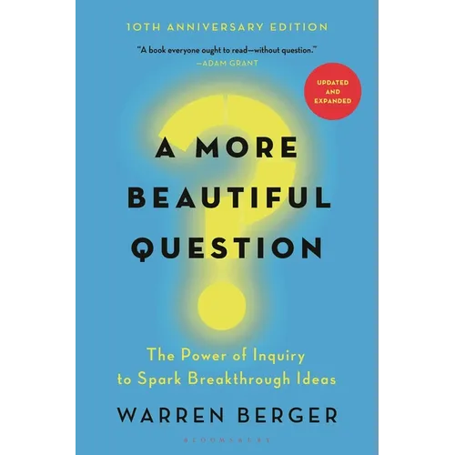A More Beautiful Question: The Power of Inquiry to Spark Breakthrough Ideas