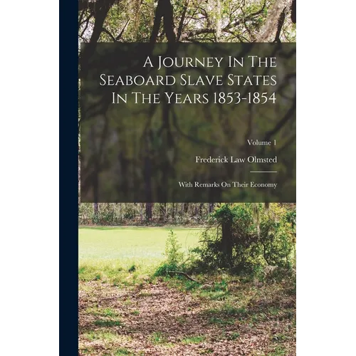 A Journey In The Seaboard Slave States In The Years 1853-1854: With Remarks On Their Economy; Volume 1