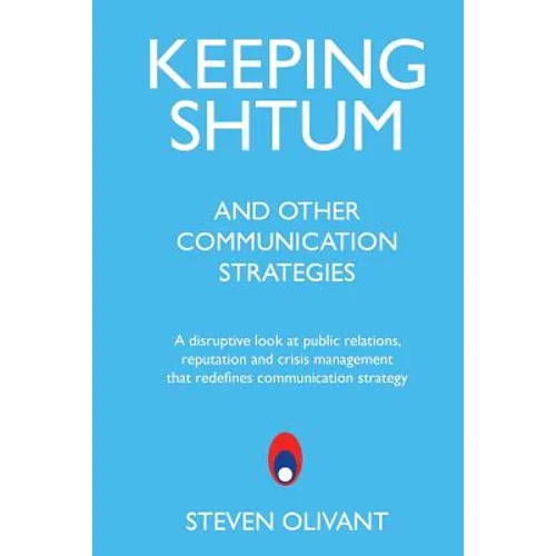 Keeping Shtum and Other Communication Strategies: A disruptive look at public relations, reputation and crisis management that redefines communication