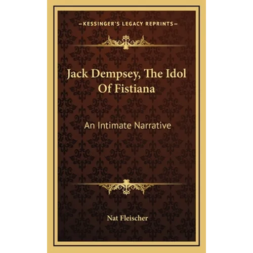 Jack Dempsey, The Idol Of Fistiana: An Intimate Narrative