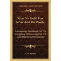 Silver Vs. Gold, Free Silver And The People: A Campaign Handbook For The Struggling Millions Against The Gold-Hoarding Millionaires